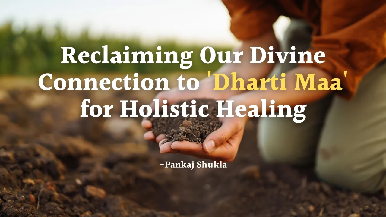 Reclaiming Our Divine Connection to 'Dharti Maa' for Holistic Healing