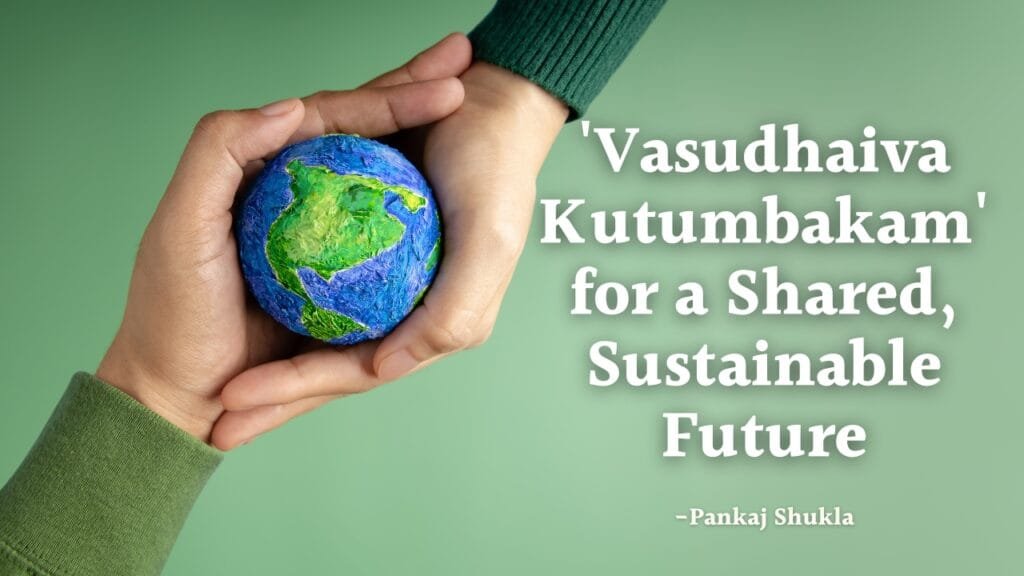 Weaving 'Vasudhaiva Kutumbakam' for a Shared, Sustainable Future