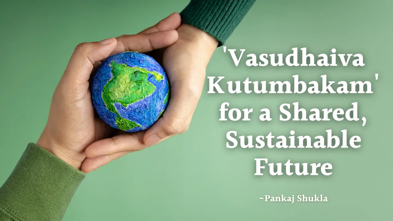 Weaving 'Vasudhaiva Kutumbakam' for a Shared, Sustainable Future